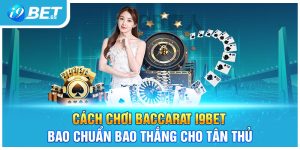 Cách Chơi Baccarat I9BET Bao Chuẩn Bao Thắng Cho Tân Thủ