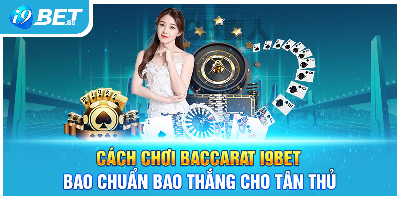 Cách Chơi Baccarat I9BET Bao Chuẩn Bao Thắng Cho Tân Thủ